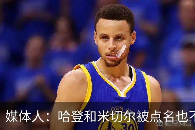 媒体人：哈登&米切尔被点名也不能换下 因此沃特森&泰森很重要